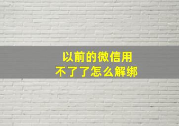 以前的微信用不了了怎么解绑