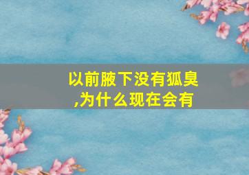 以前腋下没有狐臭,为什么现在会有