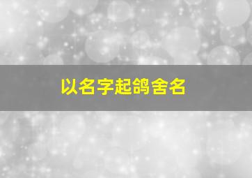 以名字起鸽舍名