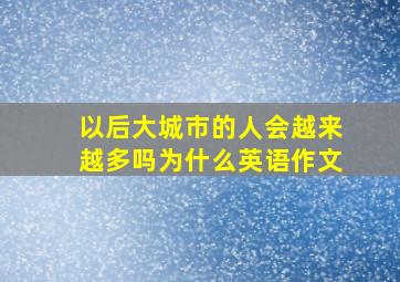 以后大城市的人会越来越多吗为什么英语作文