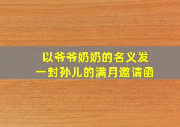 以爷爷奶奶的名义发一封孙儿的满月邀请函