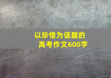 以珍惜为话题的高考作文600字