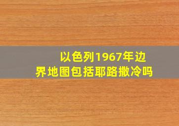 以色列1967年边界地图包括耶路撒冷吗