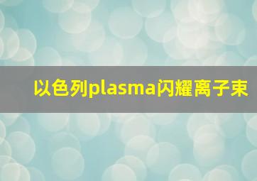 以色列plasma闪耀离子束