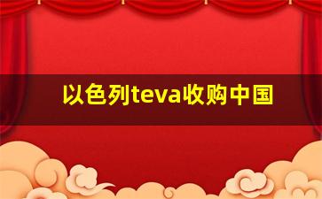 以色列teva收购中国