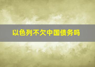 以色列不欠中国债务吗