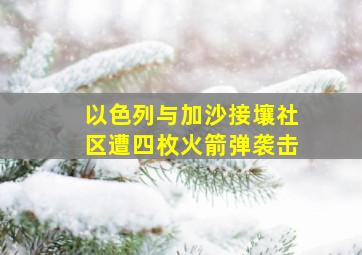 以色列与加沙接壤社区遭四枚火箭弹袭击