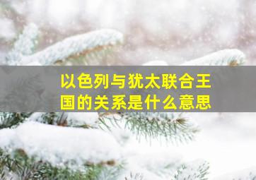 以色列与犹太联合王国的关系是什么意思