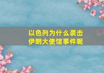 以色列为什么袭击伊朗大使馆事件呢