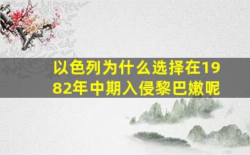 以色列为什么选择在1982年中期入侵黎巴嫩呢