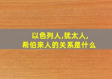 以色列人,犹太人,希伯来人的关系是什么