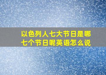 以色列人七大节日是哪七个节日呢英语怎么说