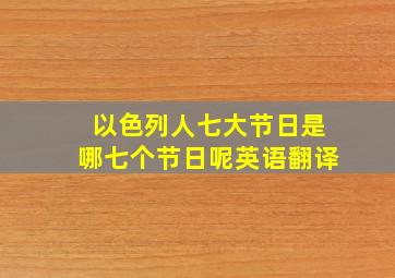 以色列人七大节日是哪七个节日呢英语翻译