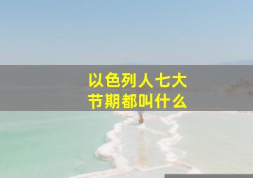 以色列人七大节期都叫什么