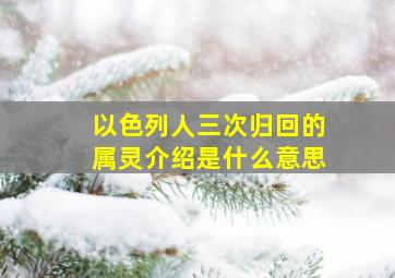 以色列人三次归回的属灵介绍是什么意思