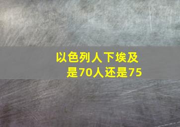 以色列人下埃及是70人还是75