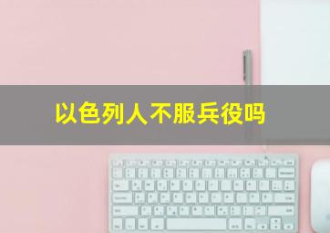 以色列人不服兵役吗