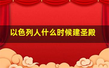 以色列人什么时候建圣殿