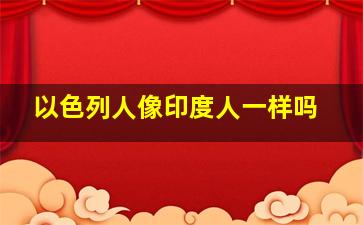 以色列人像印度人一样吗