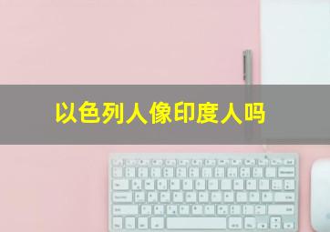 以色列人像印度人吗