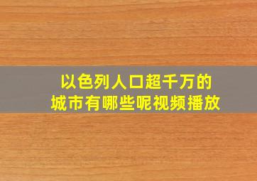 以色列人口超千万的城市有哪些呢视频播放