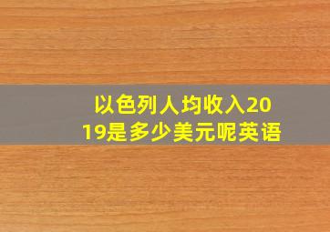 以色列人均收入2019是多少美元呢英语