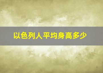 以色列人平均身高多少