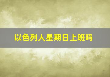 以色列人星期日上班吗