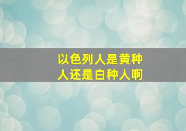 以色列人是黄种人还是白种人啊