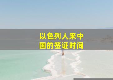 以色列人来中国的签证时间