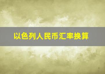 以色列人民币汇率换算