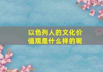 以色列人的文化价值观是什么样的呢