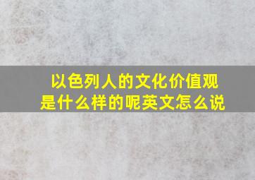 以色列人的文化价值观是什么样的呢英文怎么说