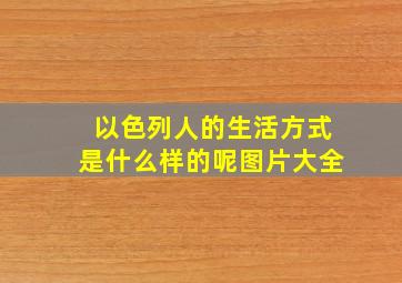 以色列人的生活方式是什么样的呢图片大全