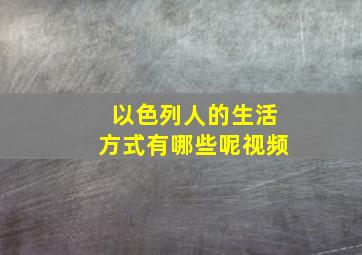 以色列人的生活方式有哪些呢视频