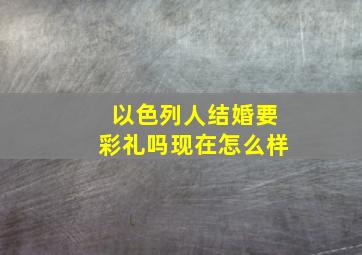 以色列人结婚要彩礼吗现在怎么样