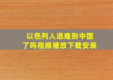 以色列人逃难到中国了吗视频播放下载安装