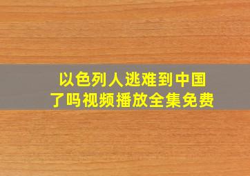 以色列人逃难到中国了吗视频播放全集免费