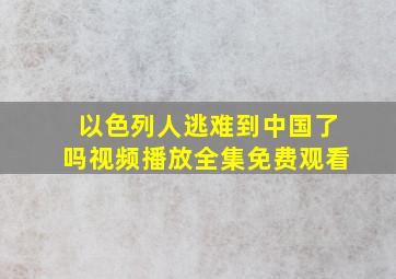 以色列人逃难到中国了吗视频播放全集免费观看