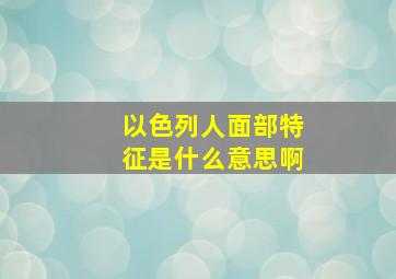 以色列人面部特征是什么意思啊