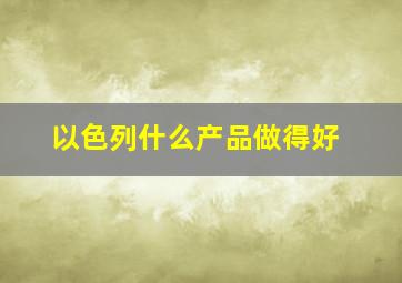 以色列什么产品做得好