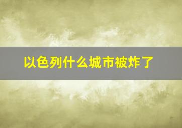 以色列什么城市被炸了