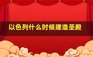 以色列什么时候建造圣殿