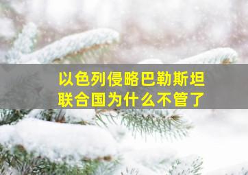 以色列侵略巴勒斯坦联合国为什么不管了