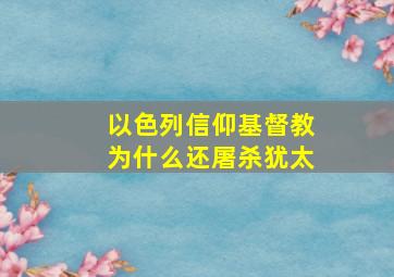 以色列信仰基督教为什么还屠杀犹太