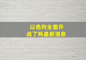 以色列全面开战了吗最新消息