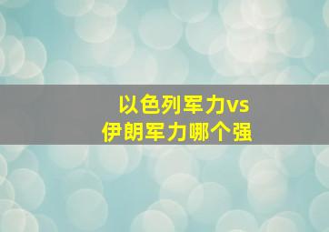 以色列军力vs伊朗军力哪个强