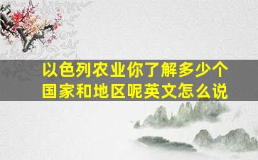 以色列农业你了解多少个国家和地区呢英文怎么说