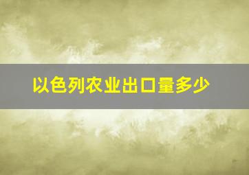 以色列农业出口量多少