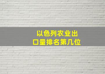 以色列农业出口量排名第几位